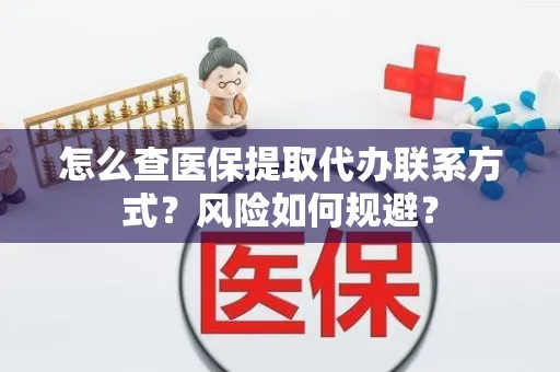 怎么查医保提取代办联系方式？风险如何规避？